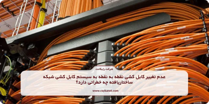 عدم تغییر کابل کشی نقطه به نقطه به سیستم کابل کشی شبکه ساختاریافته چه خطراتی دارد؟